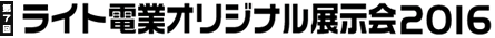 ライト電業オリジナル展示会2016